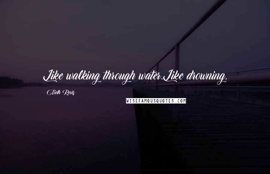 Beth Revis Quotes: Like walking through water.Like drowning.