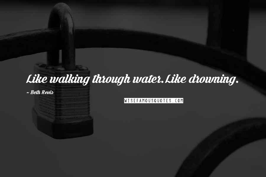 Beth Revis Quotes: Like walking through water.Like drowning.