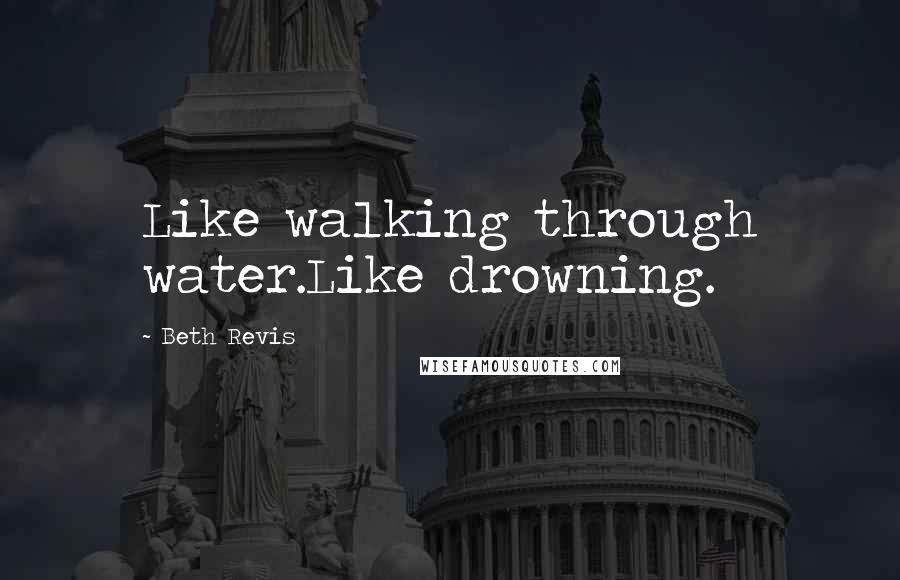 Beth Revis Quotes: Like walking through water.Like drowning.