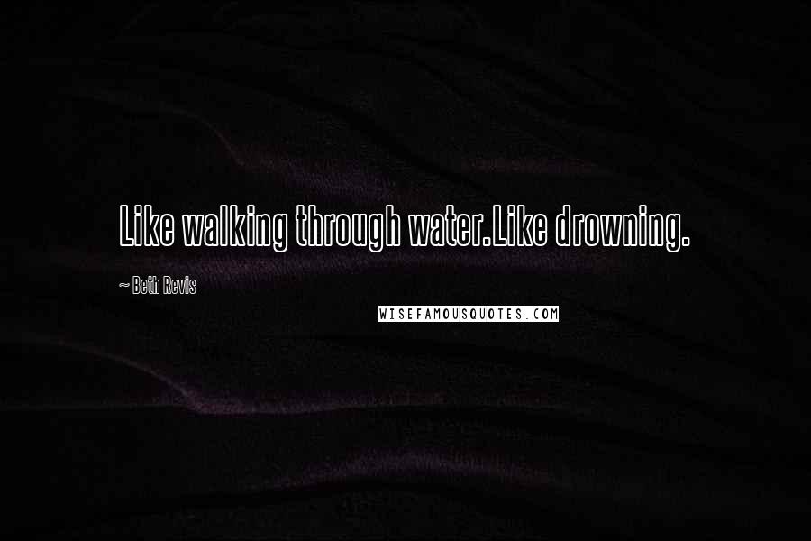 Beth Revis Quotes: Like walking through water.Like drowning.