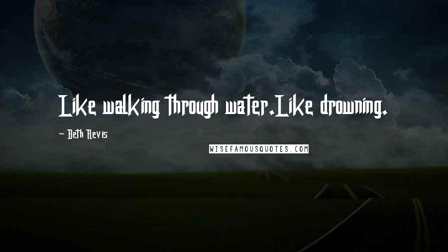 Beth Revis Quotes: Like walking through water.Like drowning.