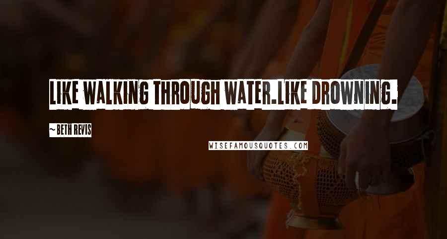 Beth Revis Quotes: Like walking through water.Like drowning.