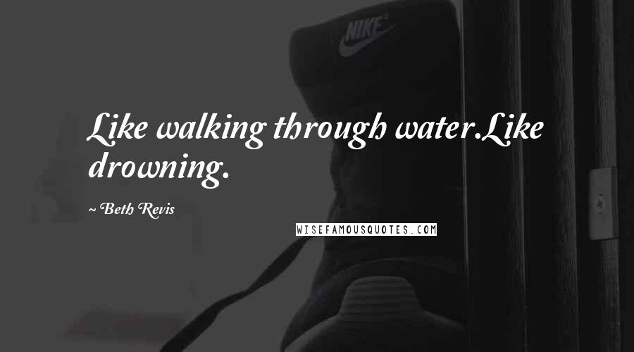 Beth Revis Quotes: Like walking through water.Like drowning.