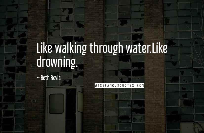 Beth Revis Quotes: Like walking through water.Like drowning.