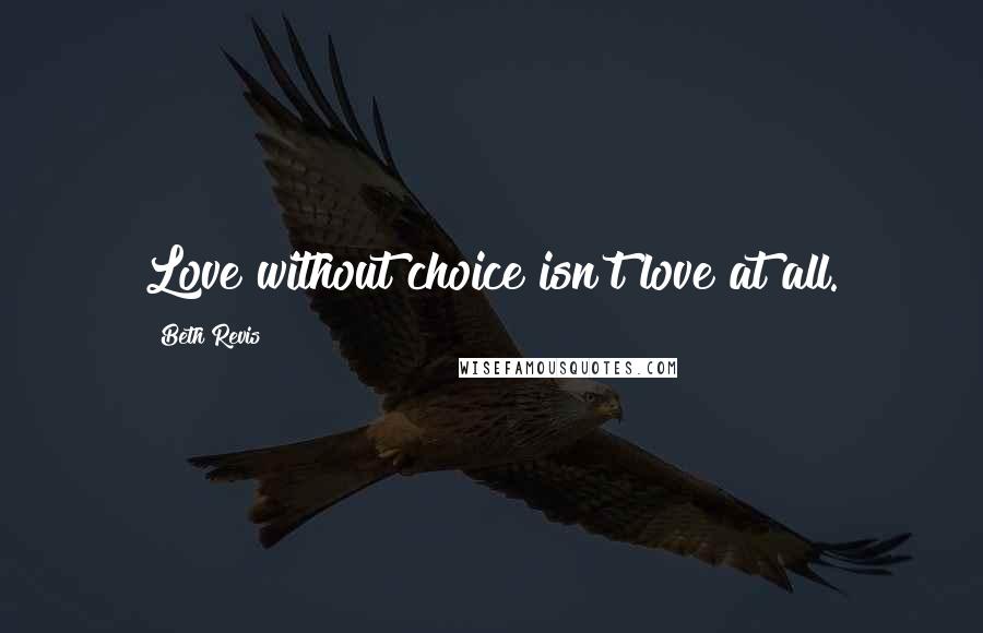 Beth Revis Quotes: Love without choice isn't love at all.