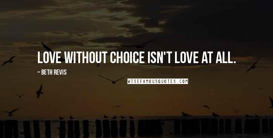 Beth Revis Quotes: Love without choice isn't love at all.