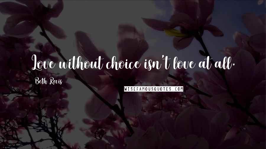 Beth Revis Quotes: Love without choice isn't love at all.