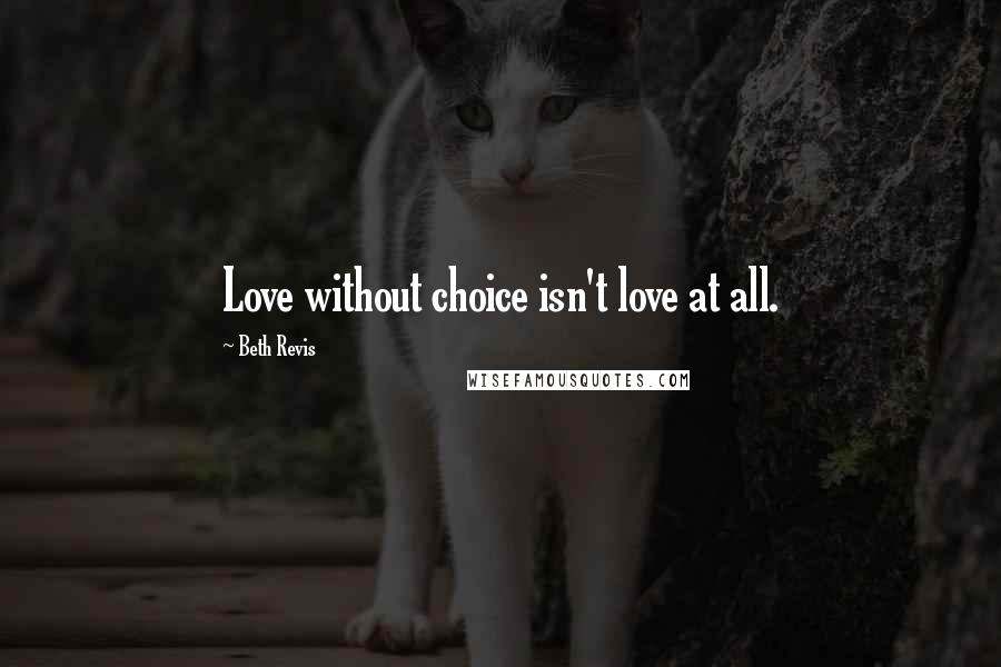 Beth Revis Quotes: Love without choice isn't love at all.