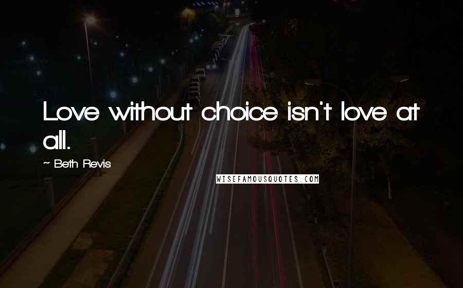 Beth Revis Quotes: Love without choice isn't love at all.