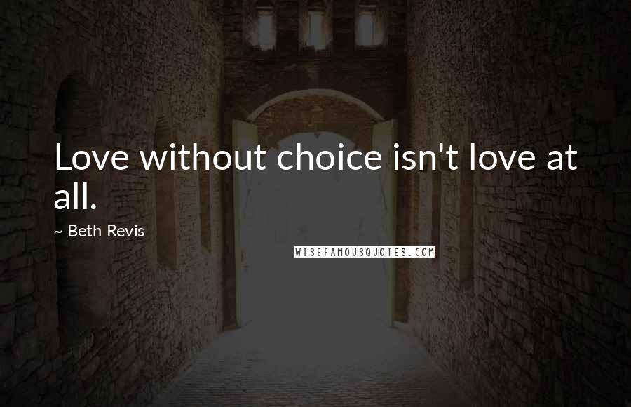 Beth Revis Quotes: Love without choice isn't love at all.