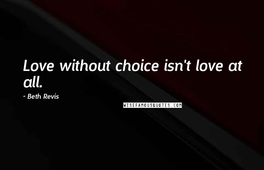 Beth Revis Quotes: Love without choice isn't love at all.
