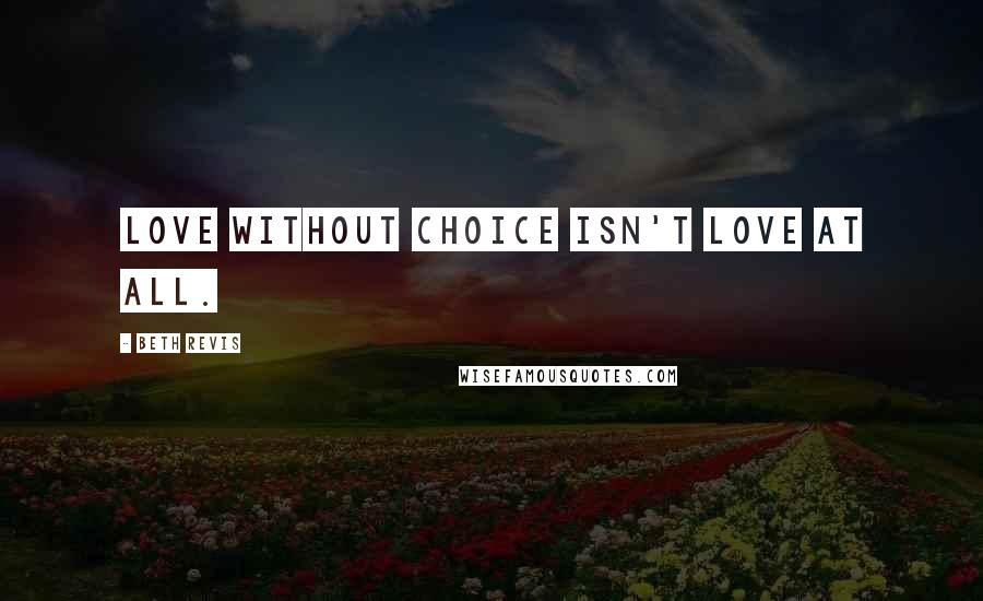 Beth Revis Quotes: Love without choice isn't love at all.