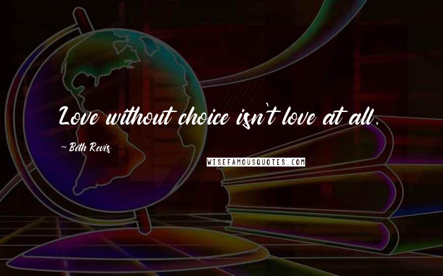 Beth Revis Quotes: Love without choice isn't love at all.