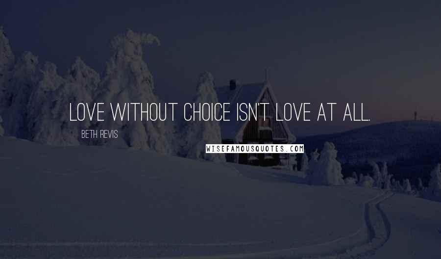 Beth Revis Quotes: Love without choice isn't love at all.