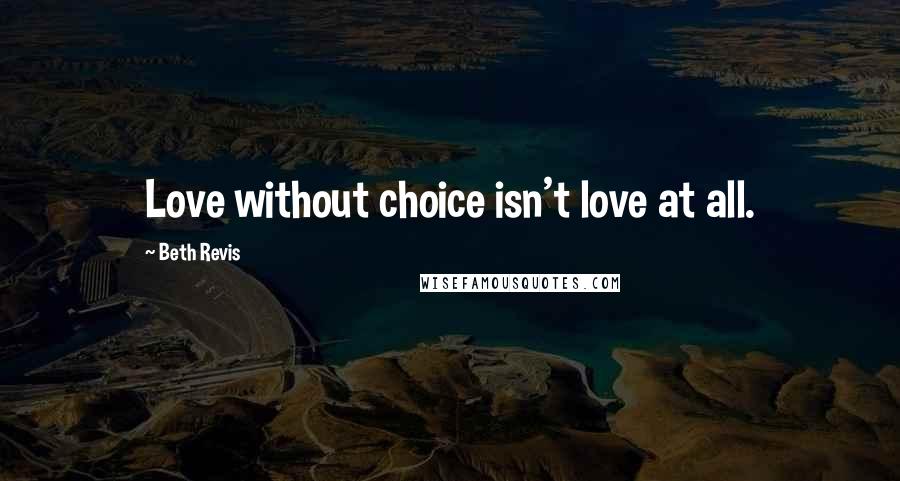 Beth Revis Quotes: Love without choice isn't love at all.