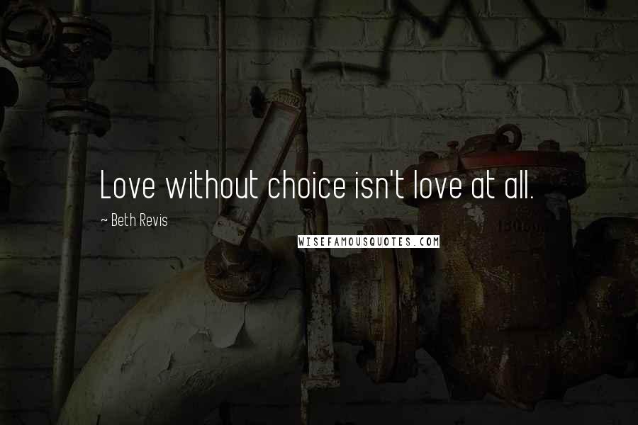 Beth Revis Quotes: Love without choice isn't love at all.