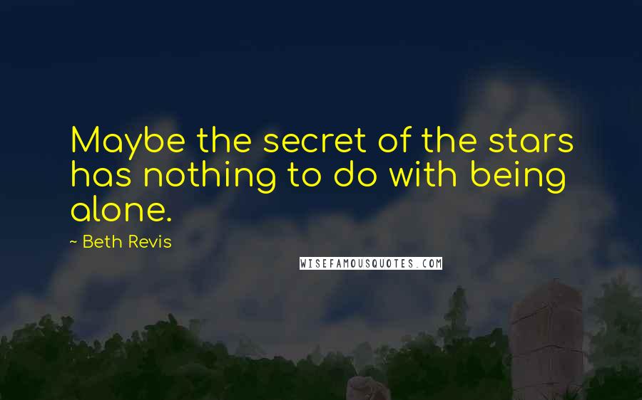 Beth Revis Quotes: Maybe the secret of the stars has nothing to do with being alone.