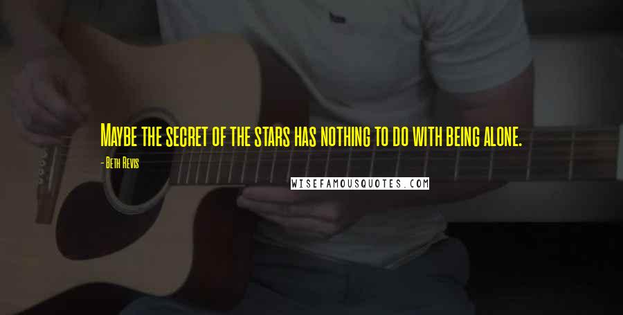 Beth Revis Quotes: Maybe the secret of the stars has nothing to do with being alone.