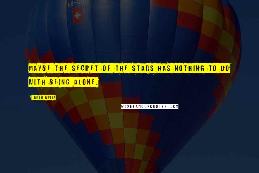 Beth Revis Quotes: Maybe the secret of the stars has nothing to do with being alone.
