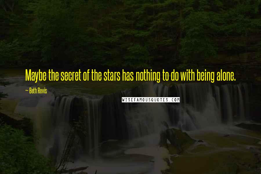 Beth Revis Quotes: Maybe the secret of the stars has nothing to do with being alone.