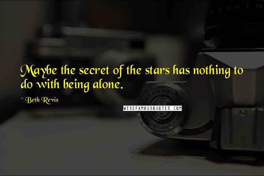 Beth Revis Quotes: Maybe the secret of the stars has nothing to do with being alone.