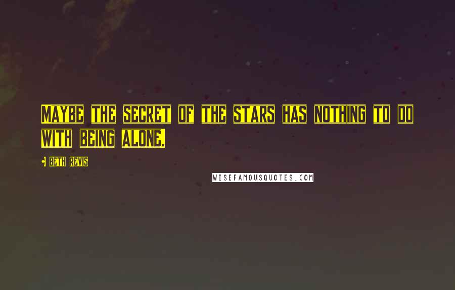 Beth Revis Quotes: Maybe the secret of the stars has nothing to do with being alone.