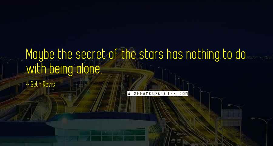 Beth Revis Quotes: Maybe the secret of the stars has nothing to do with being alone.