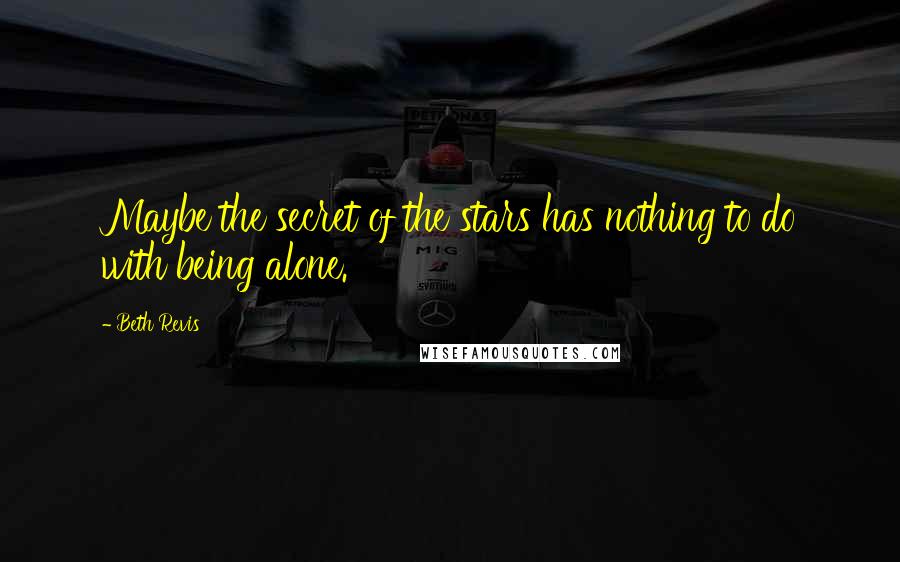 Beth Revis Quotes: Maybe the secret of the stars has nothing to do with being alone.