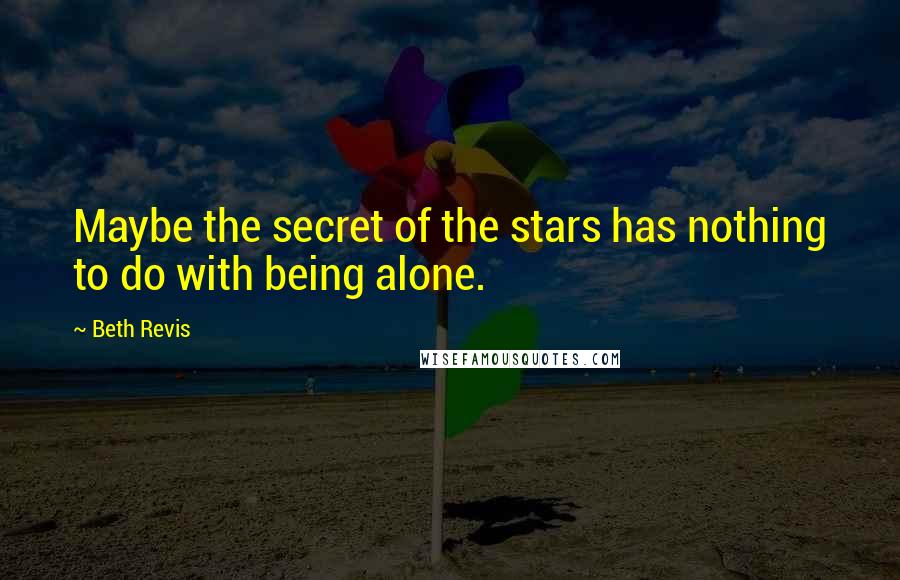 Beth Revis Quotes: Maybe the secret of the stars has nothing to do with being alone.