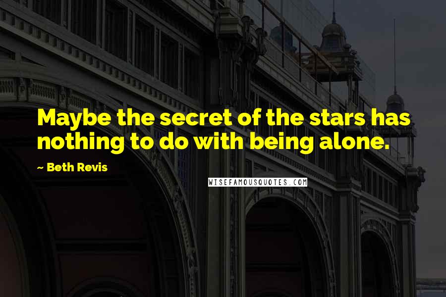 Beth Revis Quotes: Maybe the secret of the stars has nothing to do with being alone.