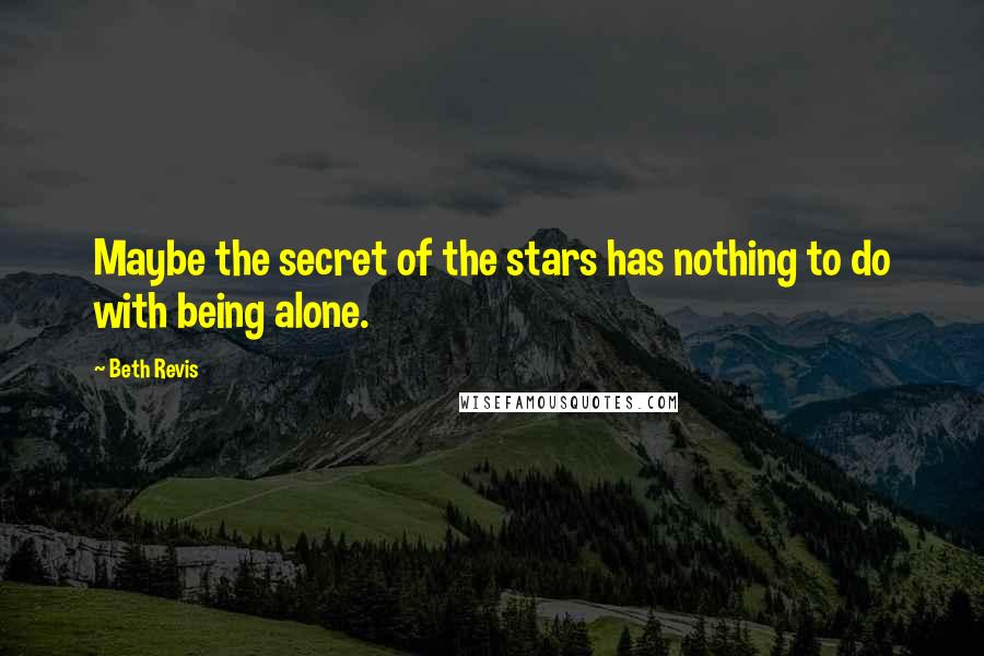 Beth Revis Quotes: Maybe the secret of the stars has nothing to do with being alone.