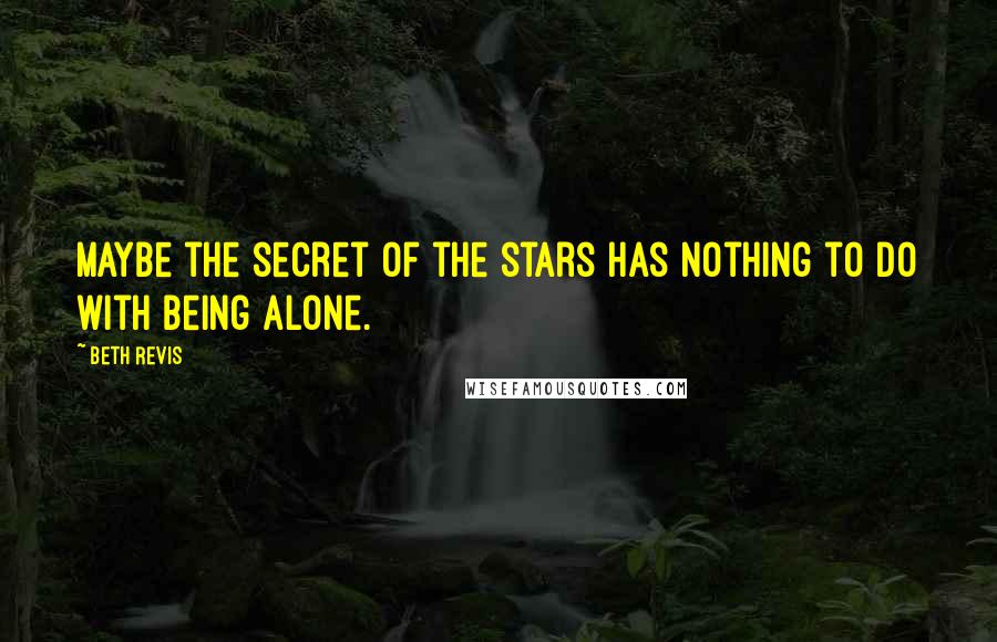 Beth Revis Quotes: Maybe the secret of the stars has nothing to do with being alone.