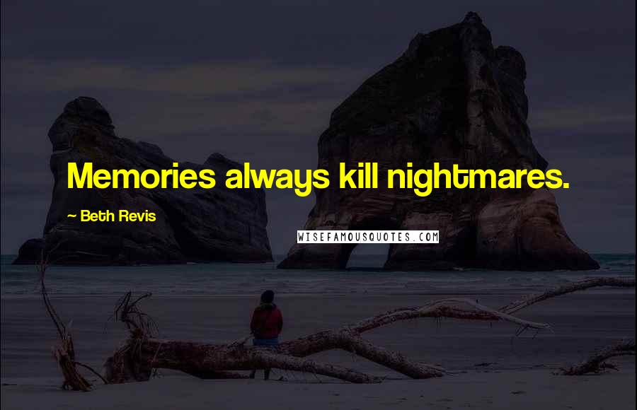 Beth Revis Quotes: Memories always kill nightmares.