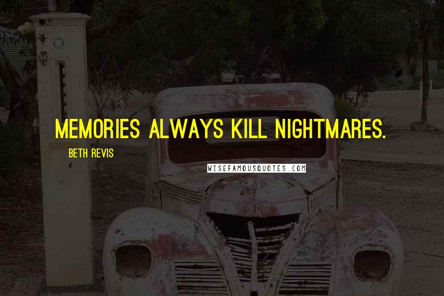 Beth Revis Quotes: Memories always kill nightmares.