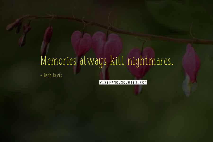 Beth Revis Quotes: Memories always kill nightmares.