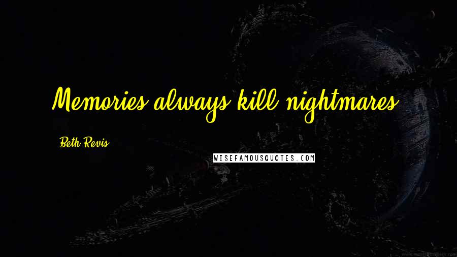 Beth Revis Quotes: Memories always kill nightmares.