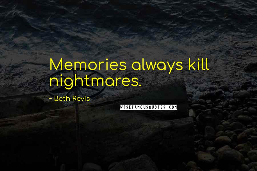 Beth Revis Quotes: Memories always kill nightmares.