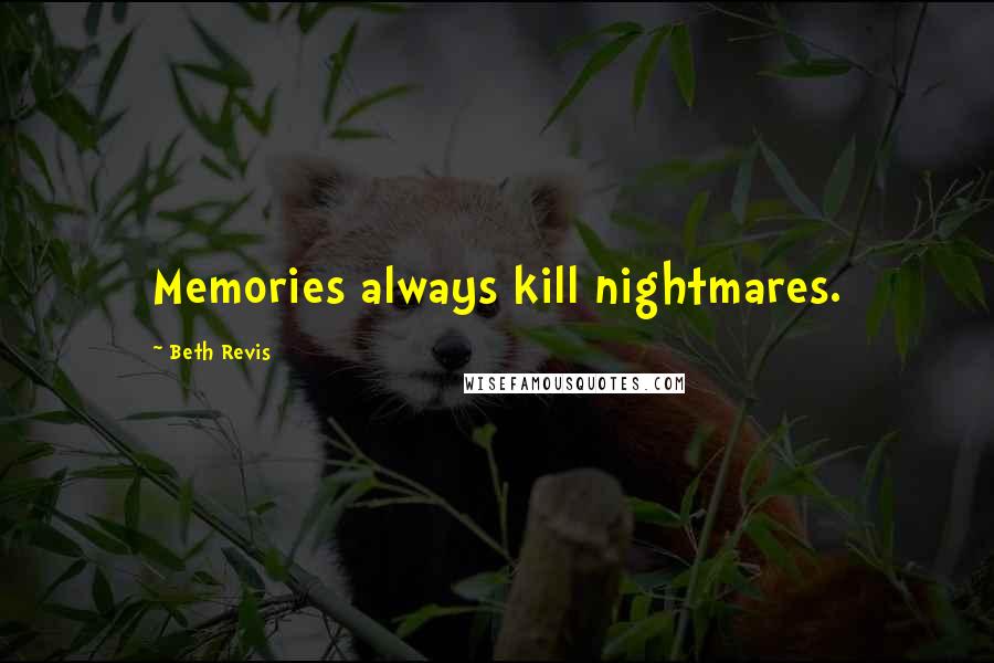 Beth Revis Quotes: Memories always kill nightmares.