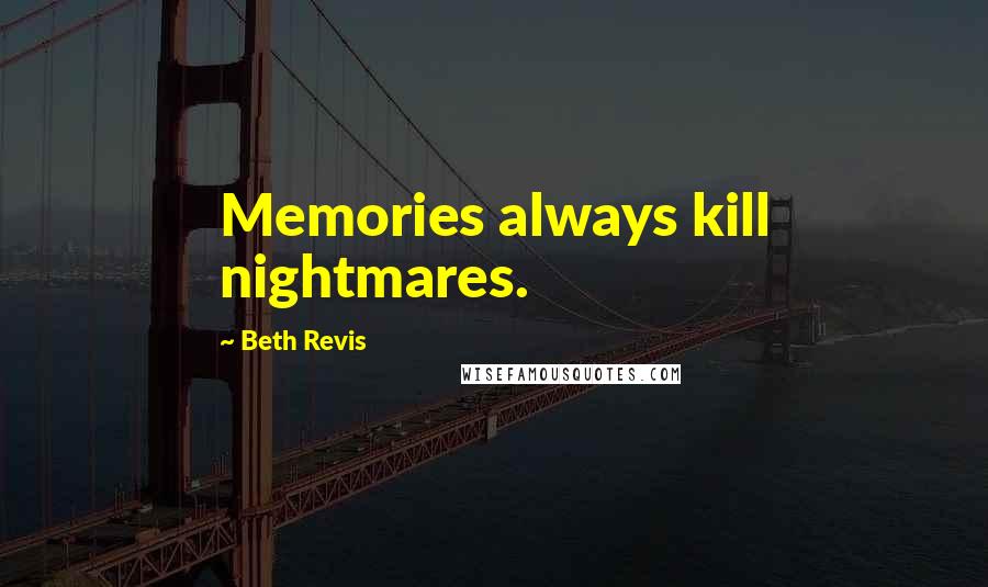 Beth Revis Quotes: Memories always kill nightmares.