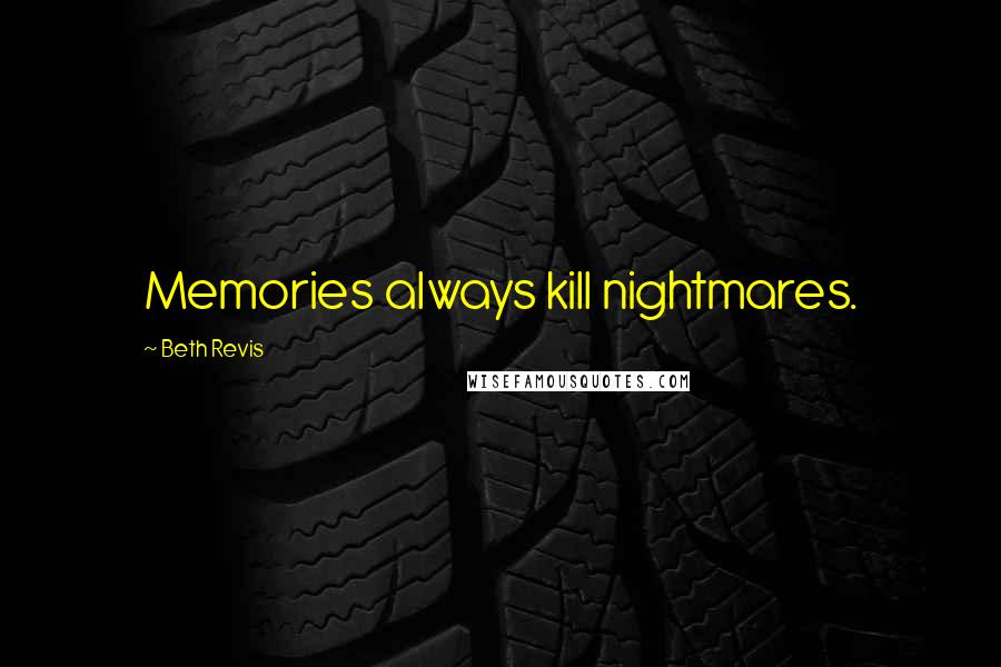 Beth Revis Quotes: Memories always kill nightmares.