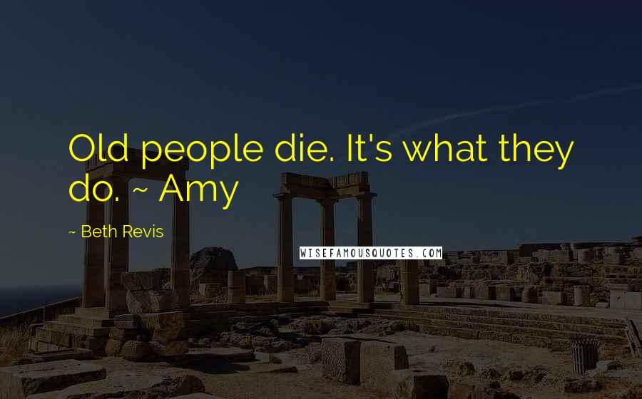 Beth Revis Quotes: Old people die. It's what they do. ~ Amy