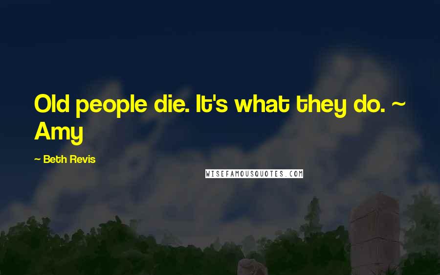 Beth Revis Quotes: Old people die. It's what they do. ~ Amy