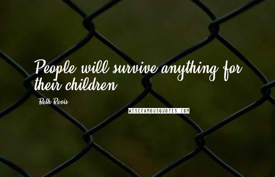 Beth Revis Quotes: People will survive anything for their children.