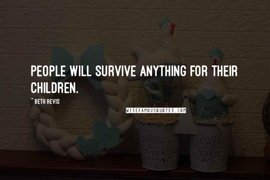 Beth Revis Quotes: People will survive anything for their children.