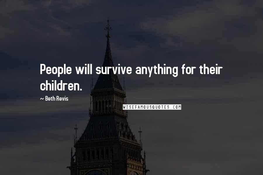 Beth Revis Quotes: People will survive anything for their children.