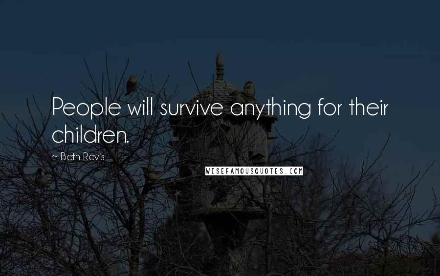 Beth Revis Quotes: People will survive anything for their children.