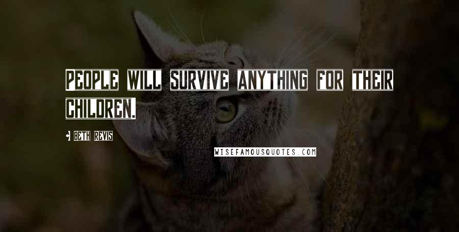 Beth Revis Quotes: People will survive anything for their children.