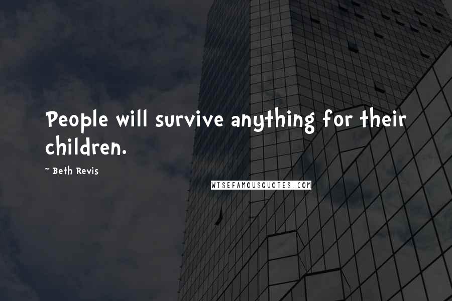 Beth Revis Quotes: People will survive anything for their children.