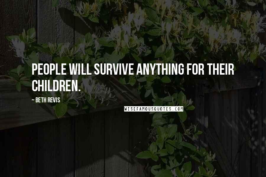 Beth Revis Quotes: People will survive anything for their children.