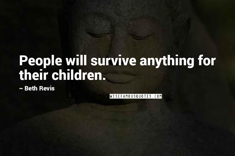 Beth Revis Quotes: People will survive anything for their children.